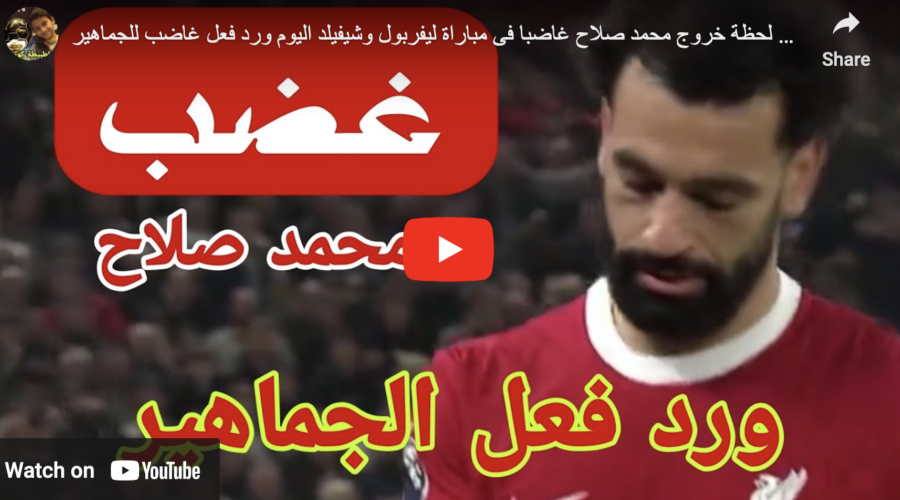 شاهد لحظة خروج محمد صلاح غاضبا فى مباراة ليفربول وشيفيلد اليوم ورد فعل غاضب للجماهير